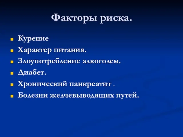 Факторы риска. Курение Характер питания. Злоупотребление алкоголем. Диабет. Хронический панкреатит . Болезни желчевыводящих путей.