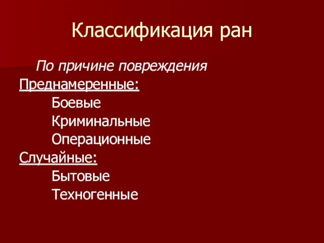 Классификация ран По причине повреждения Преднамеренные: Боевые Криминальные Операционные Случайные: Бытовые Техногенные