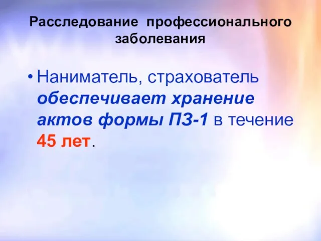 Расследование профессионального заболевания Наниматель, страхователь обеспечивает хранение актов формы ПЗ-1 в течение 45 лет.