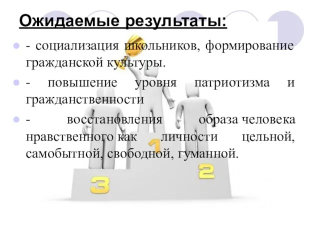 Ожидаемые результаты: - социализация школьников, формирование гражданской культуры. - повышение уровня патриотизма