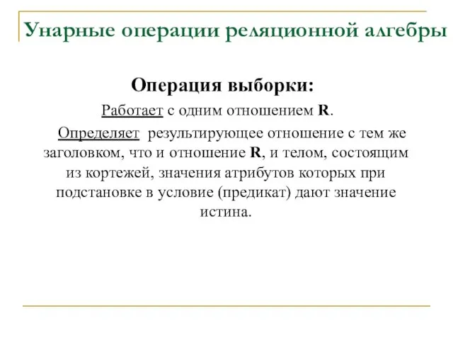 Унарные операции реляционной алгебры Операция выборки: Работает с одним отношением R. Определяет