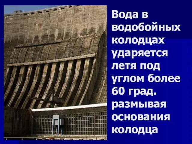 Вода в водобойных колодцах ударяется летя под углом более 60 град. размывая основания колодца