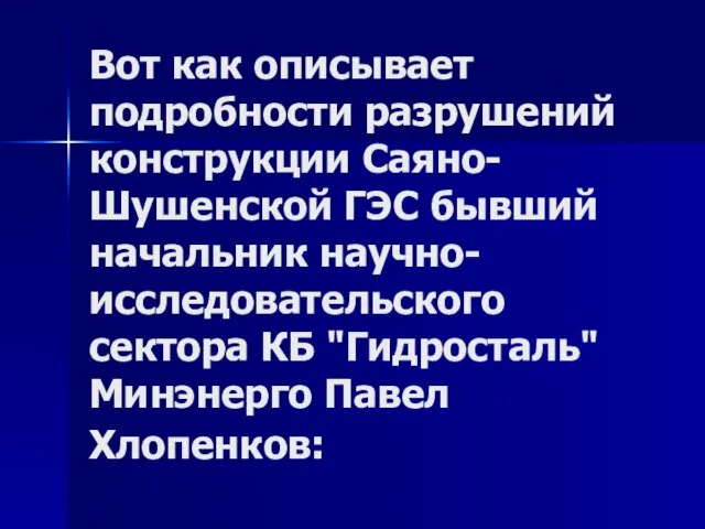 Вот как описывает подробности разрушений конструкции Саяно-Шушенской ГЭС бывший начальник научно-исследовательского сектора