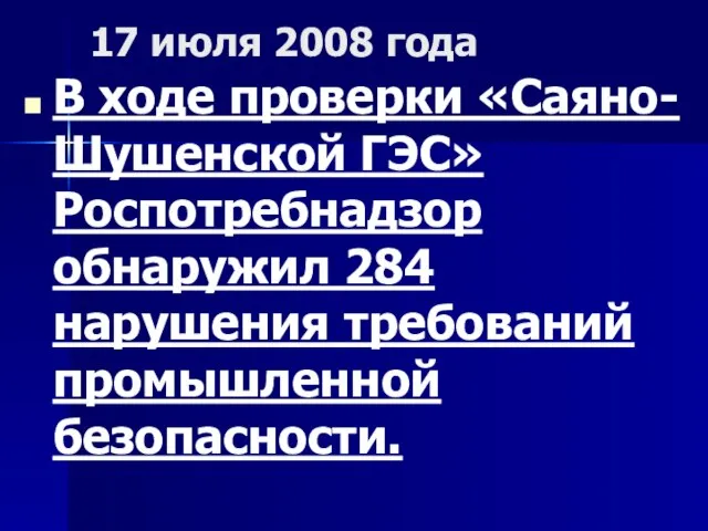 17 июля 2008 года В ходе проверки «Саяно-Шушенской ГЭС» Роспотребнадзор обнаружил 284 нарушения требований промышленной безопасности.