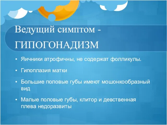 Ведущий симптом - ГИПОГОНАДИЗМ Яичники атрофичны, не содержат фолликулы. Гипоплазия матки Большие