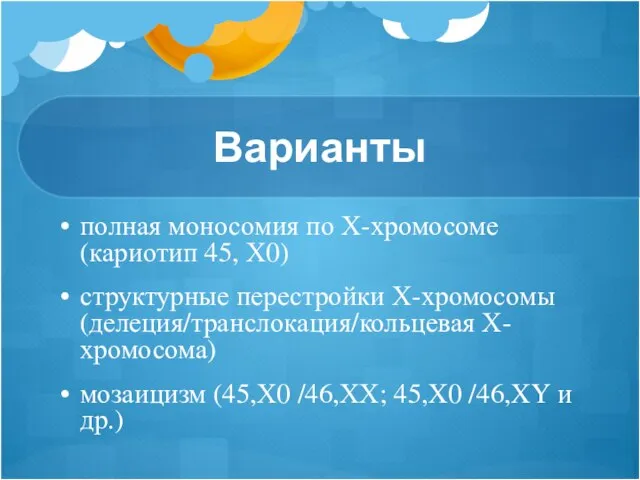 Варианты полная моносомия по Х-хромосоме (кариотип 45, Х0) структурные перестройки Х-хромосомы (делеция/транслокация/кольцевая