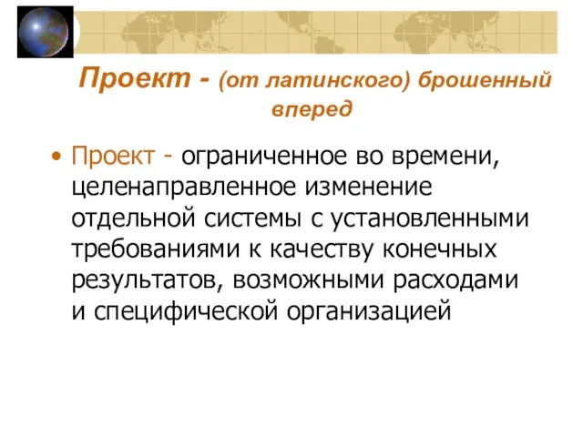 Проект - (от латинского) брошенный вперед Проект - ограниченное во времени, целенаправленное