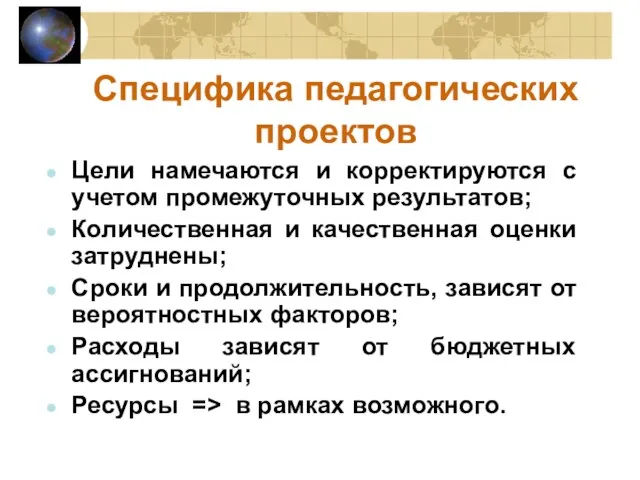 Специфика педагогических проектов Цели намечаются и корректируются с учетом промежуточных результатов; Количественная