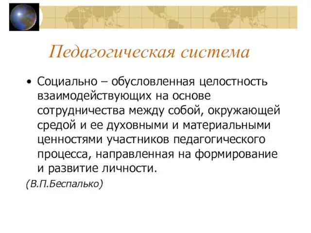 Педагогическая система Социально – обусловленная целостность взаимодействующих на основе сотрудничества между собой,