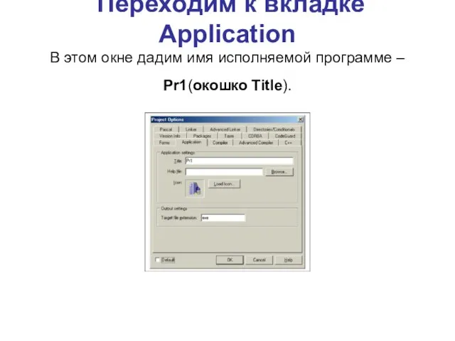 Переходим к вкладке Application В этом окне дадим имя исполняемой программе – Pr1(окошко Title).