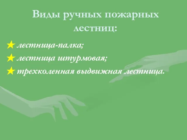 Виды ручных пожарных лестниц: лестница-палка; лестница штурмовая; трехколенная выдвижная лестница.