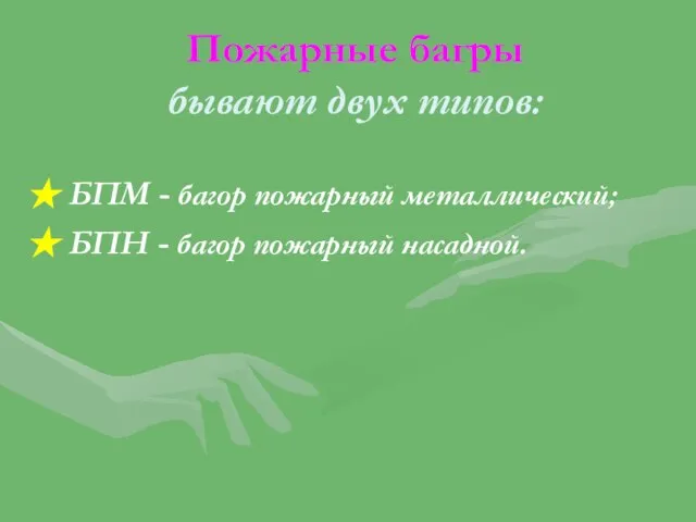 Пожарные багры бывают двух типов: БПМ - багор пожарный металлический; БПН - багор пожарный насадной.