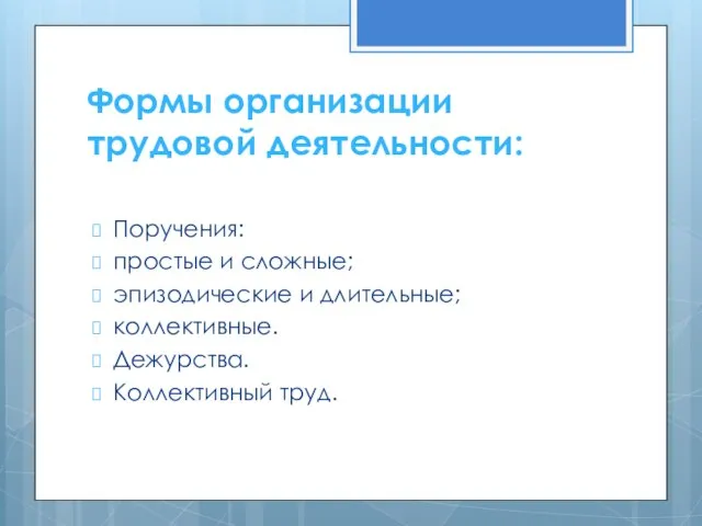 Формы организации трудовой деятельности: Поручения: простые и сложные; эпизодические и длительные; коллективные. Дежурства. Коллективный труд.