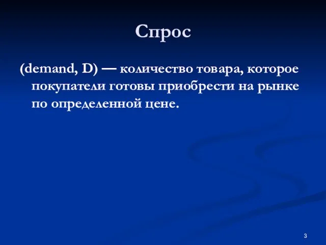 Спрос (demand, D) — количество товара, которое покупатели готовы приобрести на рынке по определенной цене.