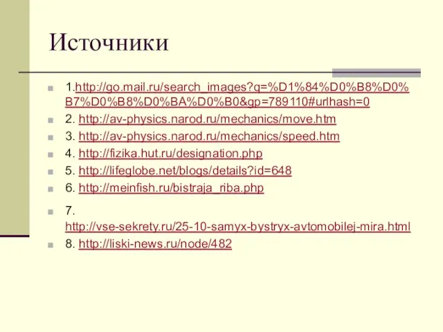 Источники 1.http://go.mail.ru/search_images?q=%D1%84%D0%B8%D0%B7%D0%B8%D0%BA%D0%B0&gp=789110#urlhash=0 2. http://av-physics.narod.ru/mechanics/move.htm 3. http://av-physics.narod.ru/mechanics/speed.htm 4. http://fizika.hut.ru/designation.php 5. http://lifeglobe.net/blogs/details?id=648 6. http://meinfish.ru/bistraja_riba.php 7. http://vse-sekrety.ru/25-10-samyx-bystryx-avtomobilej-mira.html 8. http://liski-news.ru/node/482