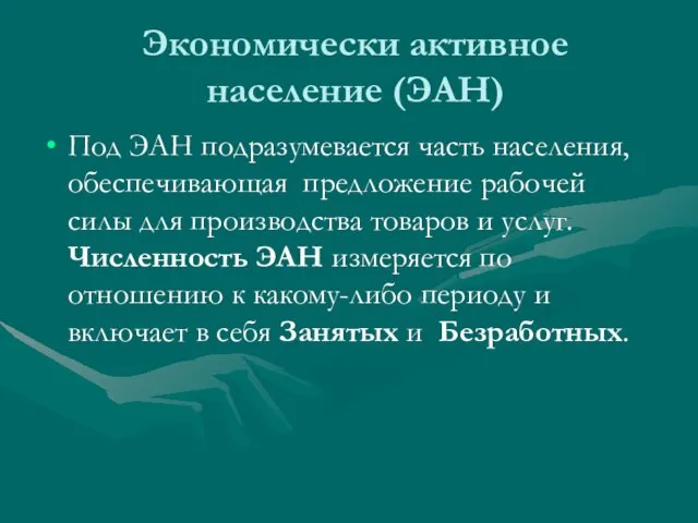 Экономически активное население (ЭАН) Под ЭАН подразумевается часть населения, обеспечивающая предложение рабочей