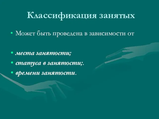 Классификация занятых Может быть проведена в зависимости от места занятости; статуса в занятости;. времени занятости.