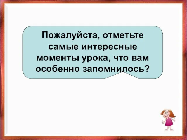 Пожалуйста, отметьте самые интересные моменты урока, что вам особенно запомнилось?