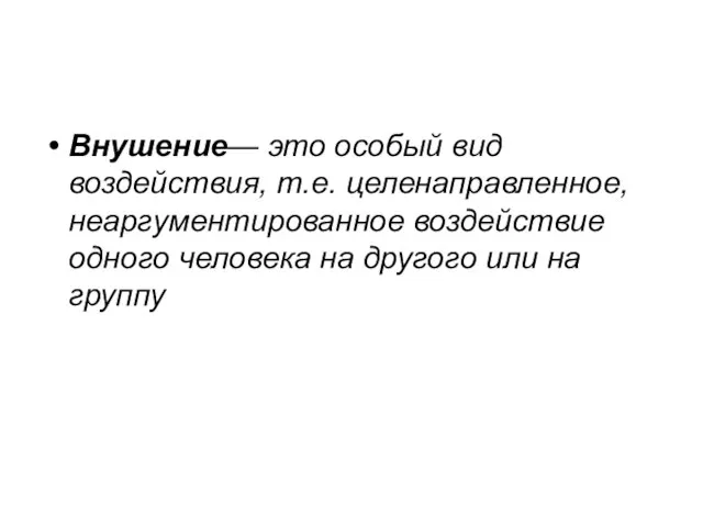 Внушение— это особый вид воздействия, т.е. целенаправ­ленное, неаргументированное воздействие одного человека на дру­гого или на группу