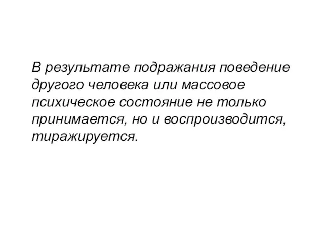 В результате подражания поведение другого человека или массовое психическое состо­яние не только