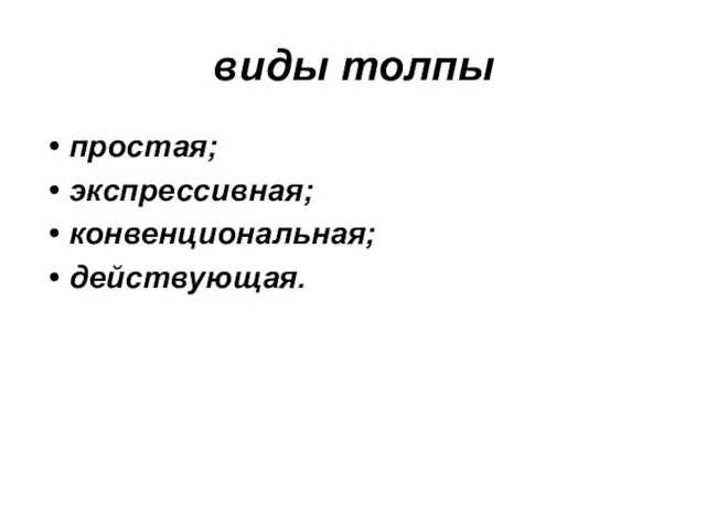 виды толпы простая; экспрессивная; конвенциональная; действующая.