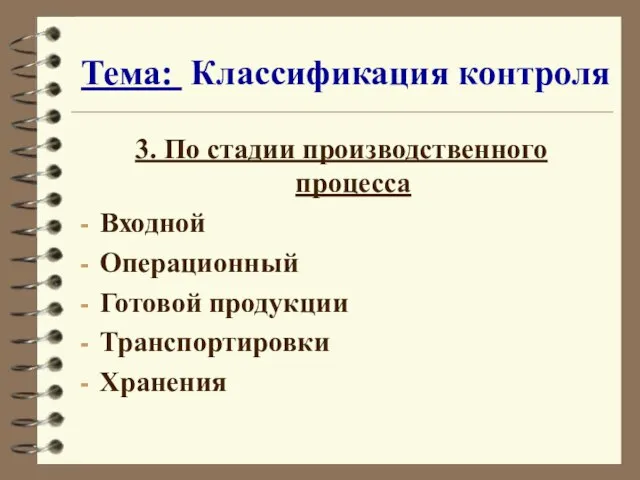 Тема: Классификация контроля 3. По стадии производственного процесса Входной Операционный Готовой продукции Транспортировки Хранения