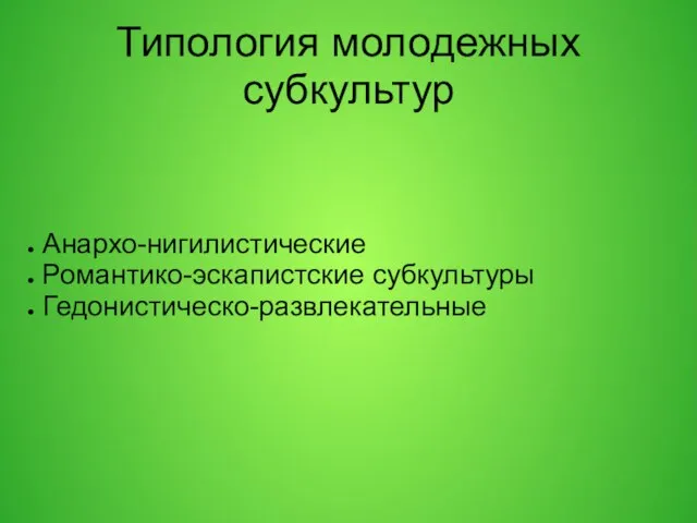 Типология молодежных субкультур Анархо-нигилистические Романтико-эскапистские субкультуры Гедонистическо-развлекательные