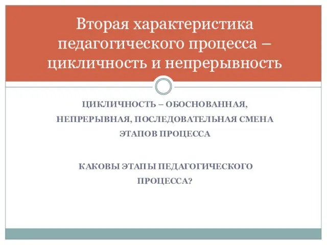 ЦИКЛИЧНОСТЬ – ОБОСНОВАННАЯ, НЕПРЕРЫВНАЯ, ПОСЛЕДОВАТЕЛЬНАЯ СМЕНА ЭТАПОВ ПРОЦЕССА КАКОВЫ ЭТАПЫ ПЕДАГОГИЧЕСКОГО ПРОЦЕССА?