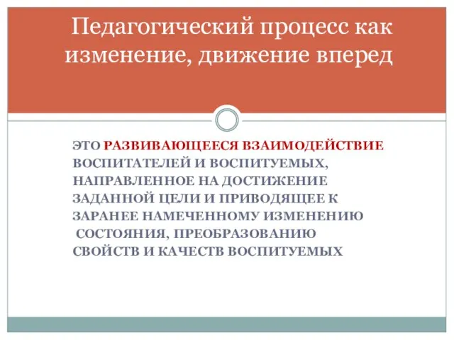 ЭТО РАЗВИВАЮЩЕЕСЯ ВЗАИМОДЕЙСТВИЕ ВОСПИТАТЕЛЕЙ И ВОСПИТУЕМЫХ, НАПРАВЛЕННОЕ НА ДОСТИЖЕНИЕ ЗАДАННОЙ ЦЕЛИ И