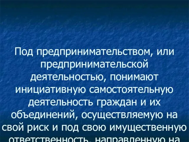 Под предпринимательством, или предпринимательской деятельностью, понимают инициативную самостоятельную деятельность граждан и их