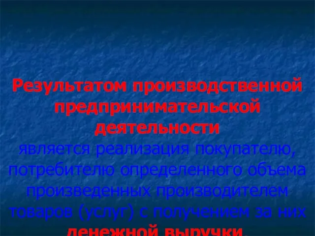 Результатом производственной предпринимательской деятельности является реализация покупателю, потребителю определенного объема произведенных производителем