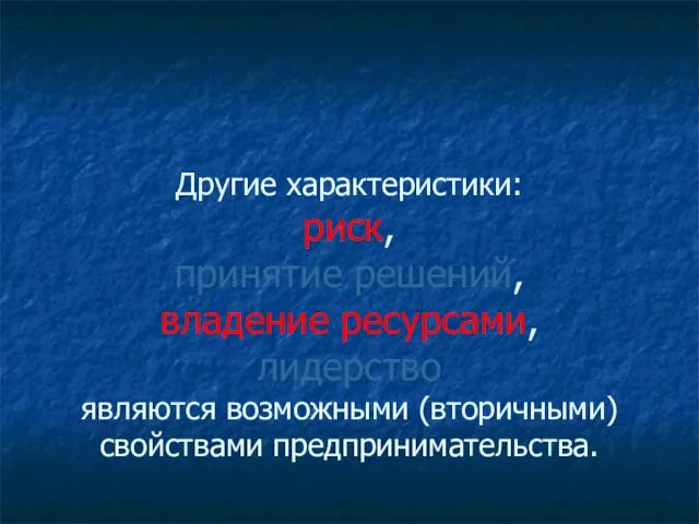 Другие характеристики: риск, принятие решений, владение ресурсами, лидерство являются возможными (вторичными) свойствами предпринимательства.