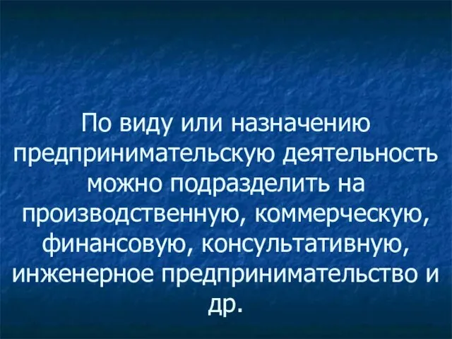 По виду или назначению предпринимательскую деятельность можно подразделить на производственную, коммерческую, финансовую,