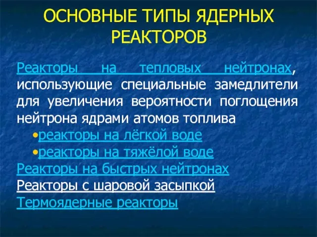 ОСНОВНЫЕ ТИПЫ ЯДЕРНЫХ РЕАКТОРОВ Реакторы на тепловых нейтронах, использующие специальные замедлители для