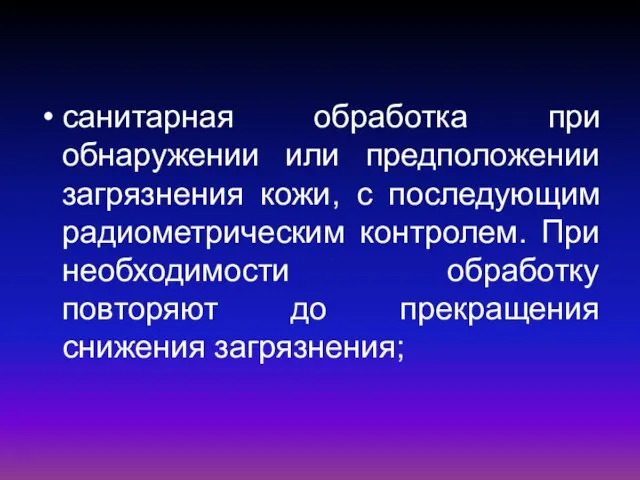 санитарная обработка при обнаружении или предположении загрязнения кожи, с последующим радиометрическим контролем.