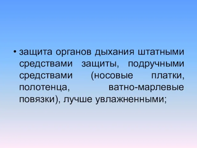 защита органов дыхания штатными средствами защиты, подручными средствами (носовые платки, полотенца, ватно-марлевые повязки), лучше увлажненными;