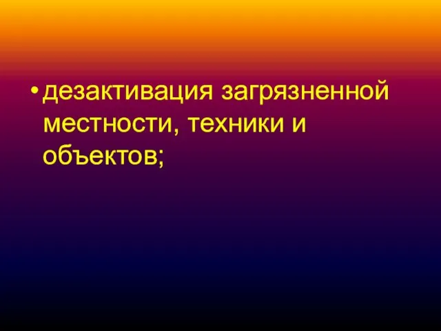 дезактивация загрязненной местности, техники и объектов;