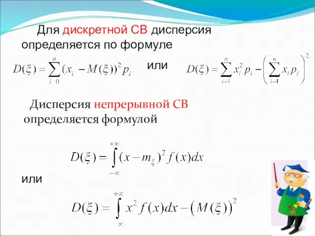 Дисперсия непрерывной СВ определяется формулой или Для дискретной СВ дисперсия определяется по формуле или