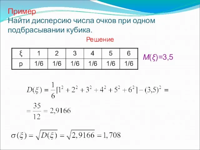 Пример Найти дисперсию числа очков при одном подбрасывании кубика. Решение M(ξ)=3,5