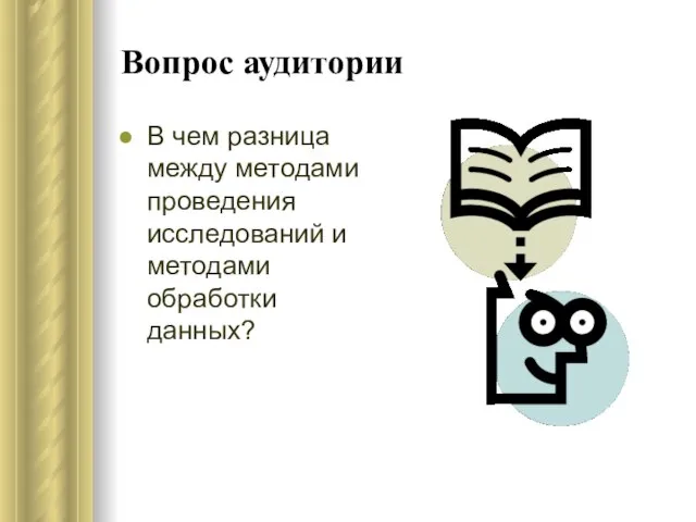 Вопрос аудитории В чем разница между методами проведения исследований и методами обработки данных?