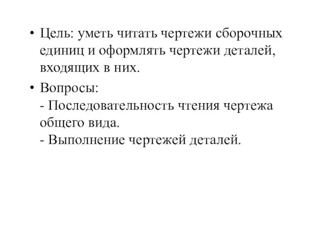 Цель: уметь читать чертежи сборочных единиц и оформлять чертежи деталей, входящих в