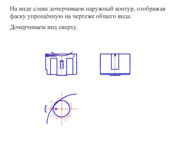 На виде слева дочерчиваем наружный контур, отображая фаску упрощённую на чертеже общего вида. Дочерчиваем вид сверху.