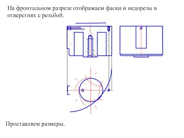 На фронтальном разрезе отображаем фаски и недорезы в отверстиях с резьбой. Проставляем размеры.