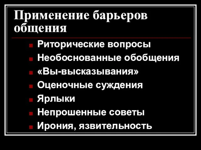 Применение барьеров общения Риторические вопросы Необоснованные обобщения «Вы-высказывания» Оценочные суждения Ярлыки Непрошенные советы Ирония, язвительность