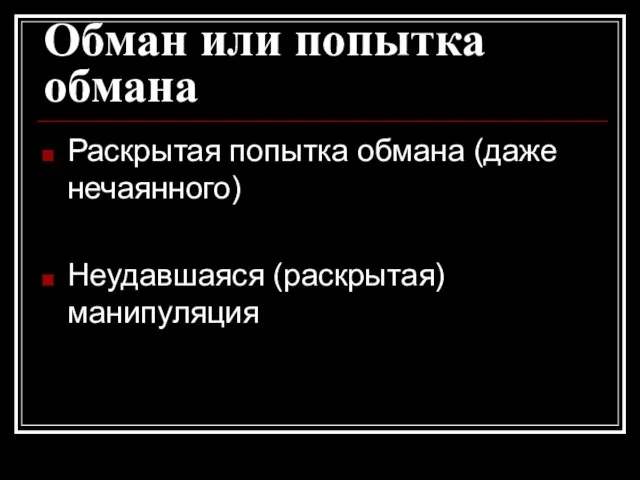 Обман или попытка обмана Раскрытая попытка обмана (даже нечаянного) Неудавшаяся (раскрытая) манипуляция