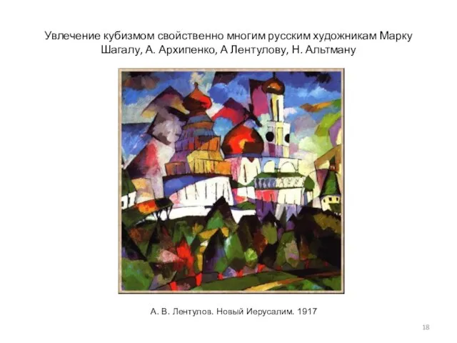 Увлечение кубизмом свойственно многим русским художникам Марку Шагалу, А. Архипенко, А Лентулову,