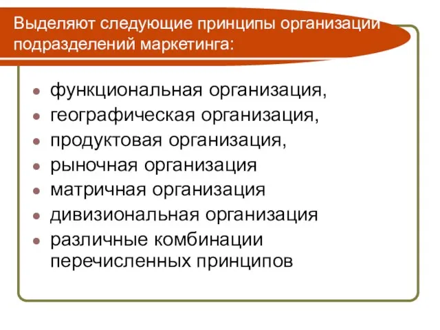 Выделяют следующие принципы организации подразделений маркетинга: функциональная организация, географическая организация, продуктовая организация,