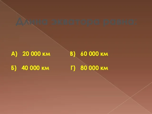 Длина экватора равна: А) 20 000 км В) 60 000 км Б)