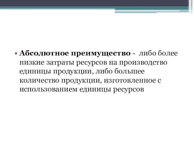 Абсолютное преимущество - либо более низкие затраты ресурсов на производство единицы продукции,