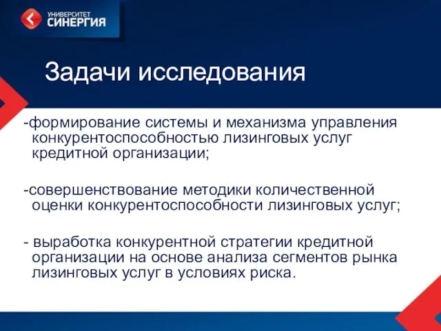 Задачи исследования -формирование системы и механизма управления конкурентоспособностью лизинговых услуг кредитной организации;